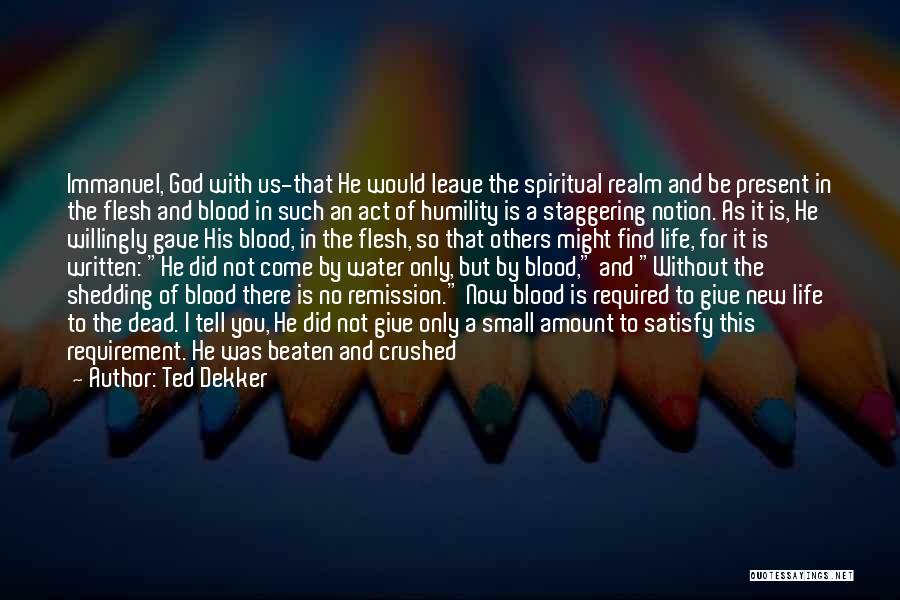 Ted Dekker Quotes: Immanuel, God With Us-that He Would Leave The Spiritual Realm And Be Present In The Flesh And Blood In Such