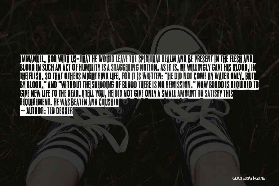 Ted Dekker Quotes: Immanuel, God With Us-that He Would Leave The Spiritual Realm And Be Present In The Flesh And Blood In Such