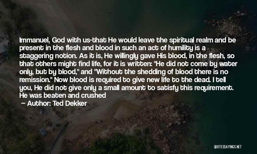 Ted Dekker Quotes: Immanuel, God With Us-that He Would Leave The Spiritual Realm And Be Present In The Flesh And Blood In Such