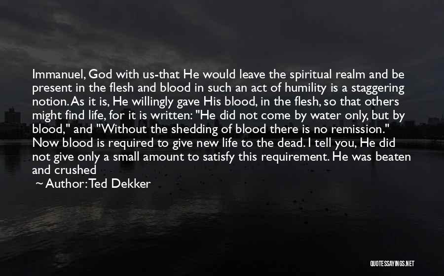 Ted Dekker Quotes: Immanuel, God With Us-that He Would Leave The Spiritual Realm And Be Present In The Flesh And Blood In Such