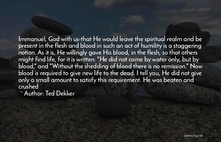 Ted Dekker Quotes: Immanuel, God With Us-that He Would Leave The Spiritual Realm And Be Present In The Flesh And Blood In Such