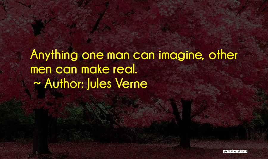 Jules Verne Quotes: Anything One Man Can Imagine, Other Men Can Make Real.