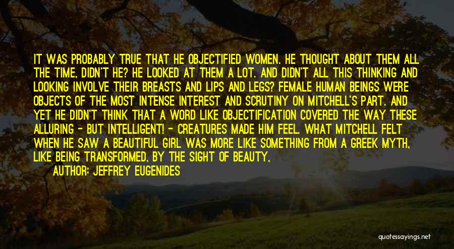 Jeffrey Eugenides Quotes: It Was Probably True That He Objectified Women. He Thought About Them All The Time, Didn't He? He Looked At