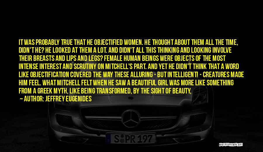 Jeffrey Eugenides Quotes: It Was Probably True That He Objectified Women. He Thought About Them All The Time, Didn't He? He Looked At