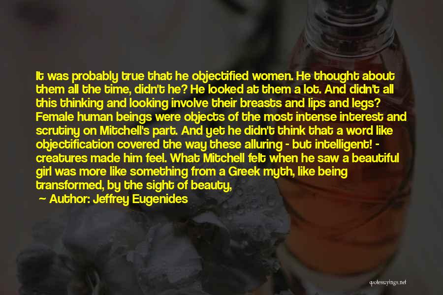 Jeffrey Eugenides Quotes: It Was Probably True That He Objectified Women. He Thought About Them All The Time, Didn't He? He Looked At