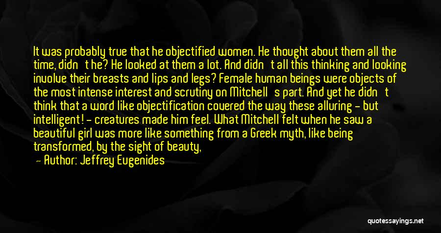 Jeffrey Eugenides Quotes: It Was Probably True That He Objectified Women. He Thought About Them All The Time, Didn't He? He Looked At