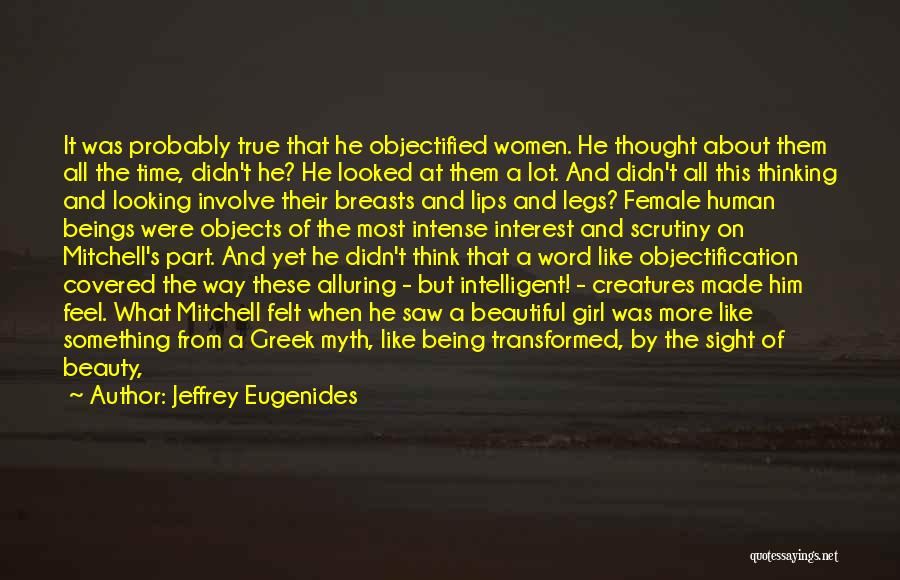 Jeffrey Eugenides Quotes: It Was Probably True That He Objectified Women. He Thought About Them All The Time, Didn't He? He Looked At