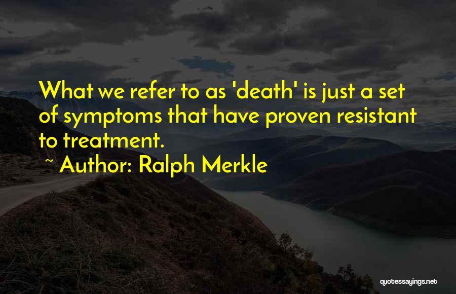 Ralph Merkle Quotes: What We Refer To As 'death' Is Just A Set Of Symptoms That Have Proven Resistant To Treatment.
