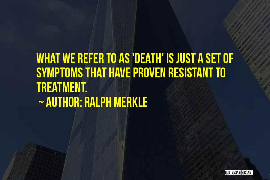 Ralph Merkle Quotes: What We Refer To As 'death' Is Just A Set Of Symptoms That Have Proven Resistant To Treatment.