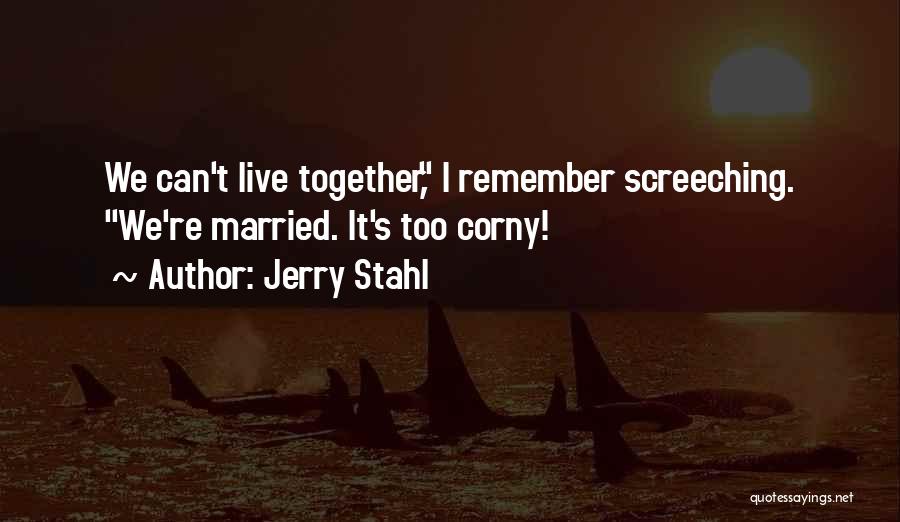 Jerry Stahl Quotes: We Can't Live Together, I Remember Screeching. We're Married. It's Too Corny!