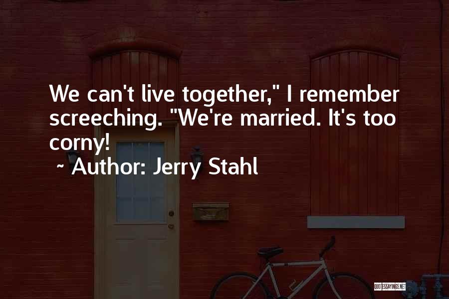 Jerry Stahl Quotes: We Can't Live Together, I Remember Screeching. We're Married. It's Too Corny!