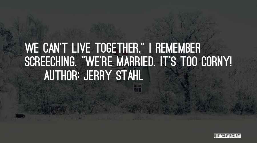 Jerry Stahl Quotes: We Can't Live Together, I Remember Screeching. We're Married. It's Too Corny!