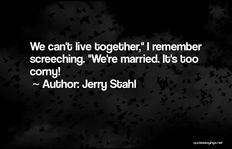 Jerry Stahl Quotes: We Can't Live Together, I Remember Screeching. We're Married. It's Too Corny!