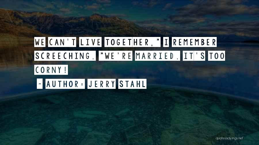 Jerry Stahl Quotes: We Can't Live Together, I Remember Screeching. We're Married. It's Too Corny!