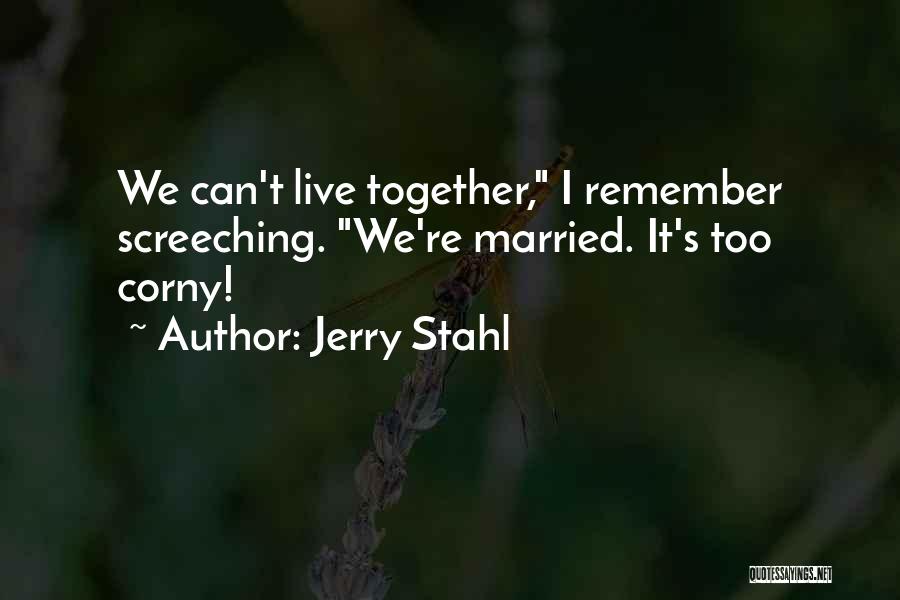 Jerry Stahl Quotes: We Can't Live Together, I Remember Screeching. We're Married. It's Too Corny!