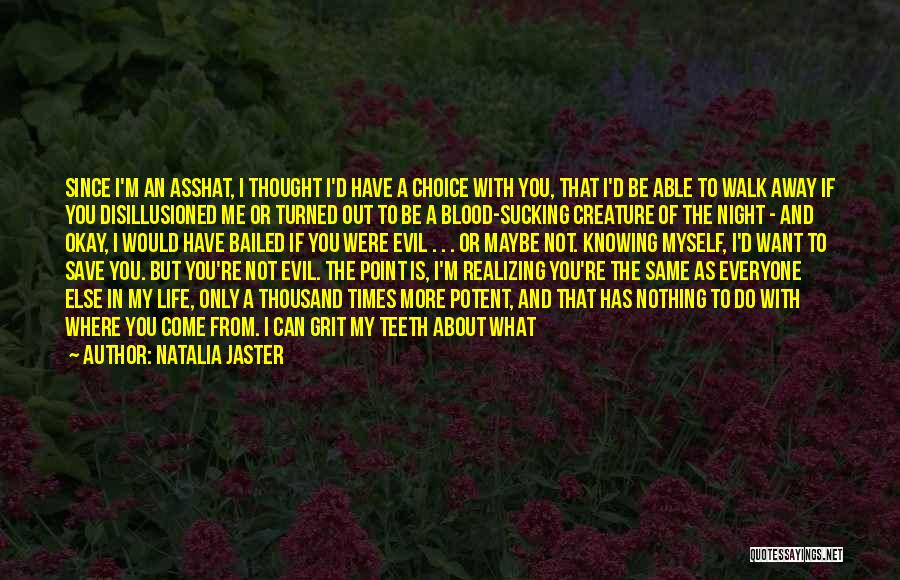 Natalia Jaster Quotes: Since I'm An Asshat, I Thought I'd Have A Choice With You, That I'd Be Able To Walk Away If