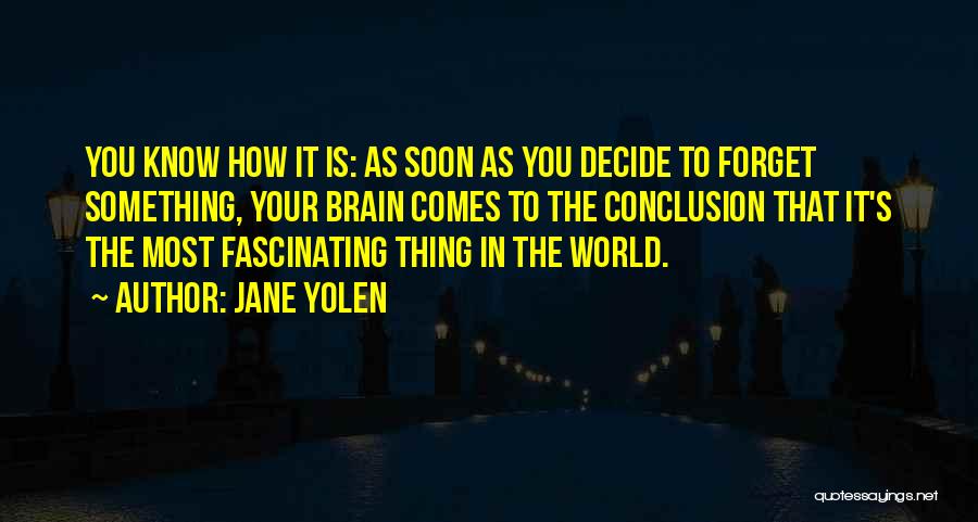 Jane Yolen Quotes: You Know How It Is: As Soon As You Decide To Forget Something, Your Brain Comes To The Conclusion That
