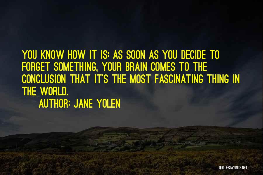 Jane Yolen Quotes: You Know How It Is: As Soon As You Decide To Forget Something, Your Brain Comes To The Conclusion That