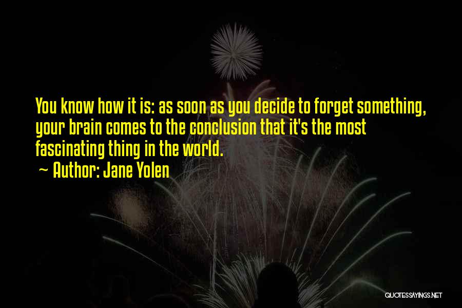 Jane Yolen Quotes: You Know How It Is: As Soon As You Decide To Forget Something, Your Brain Comes To The Conclusion That