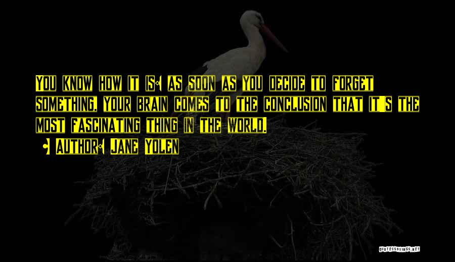 Jane Yolen Quotes: You Know How It Is: As Soon As You Decide To Forget Something, Your Brain Comes To The Conclusion That