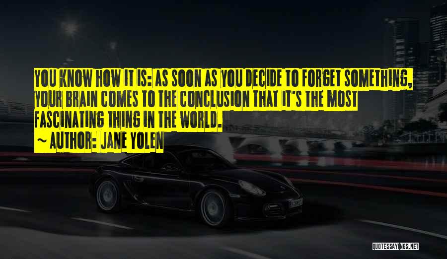 Jane Yolen Quotes: You Know How It Is: As Soon As You Decide To Forget Something, Your Brain Comes To The Conclusion That