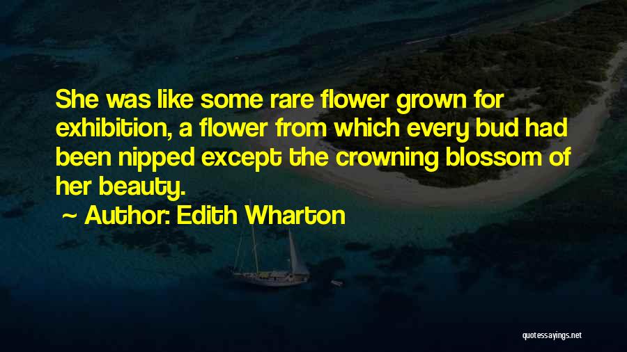 Edith Wharton Quotes: She Was Like Some Rare Flower Grown For Exhibition, A Flower From Which Every Bud Had Been Nipped Except The