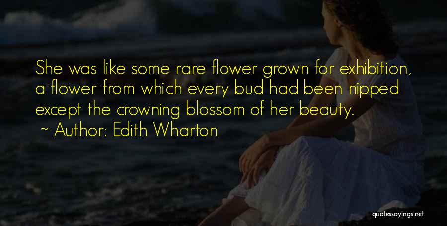 Edith Wharton Quotes: She Was Like Some Rare Flower Grown For Exhibition, A Flower From Which Every Bud Had Been Nipped Except The