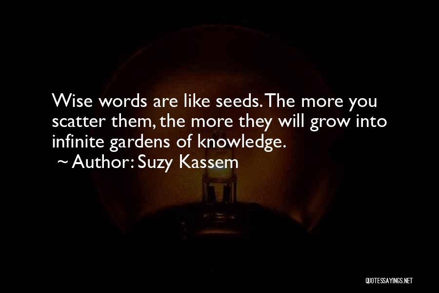 Suzy Kassem Quotes: Wise Words Are Like Seeds. The More You Scatter Them, The More They Will Grow Into Infinite Gardens Of Knowledge.