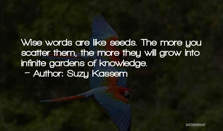 Suzy Kassem Quotes: Wise Words Are Like Seeds. The More You Scatter Them, The More They Will Grow Into Infinite Gardens Of Knowledge.