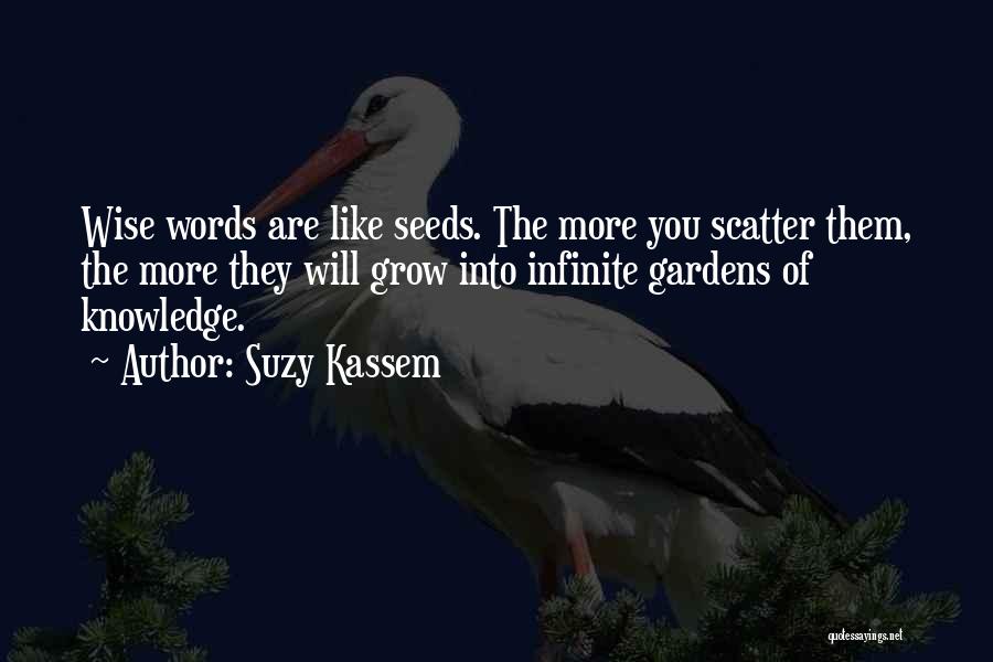 Suzy Kassem Quotes: Wise Words Are Like Seeds. The More You Scatter Them, The More They Will Grow Into Infinite Gardens Of Knowledge.