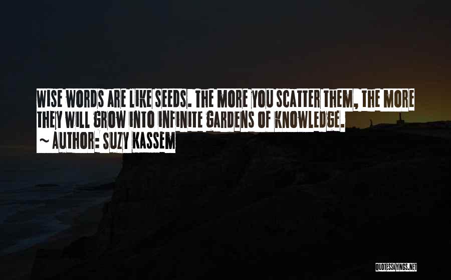 Suzy Kassem Quotes: Wise Words Are Like Seeds. The More You Scatter Them, The More They Will Grow Into Infinite Gardens Of Knowledge.