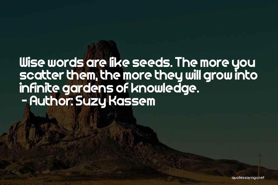 Suzy Kassem Quotes: Wise Words Are Like Seeds. The More You Scatter Them, The More They Will Grow Into Infinite Gardens Of Knowledge.