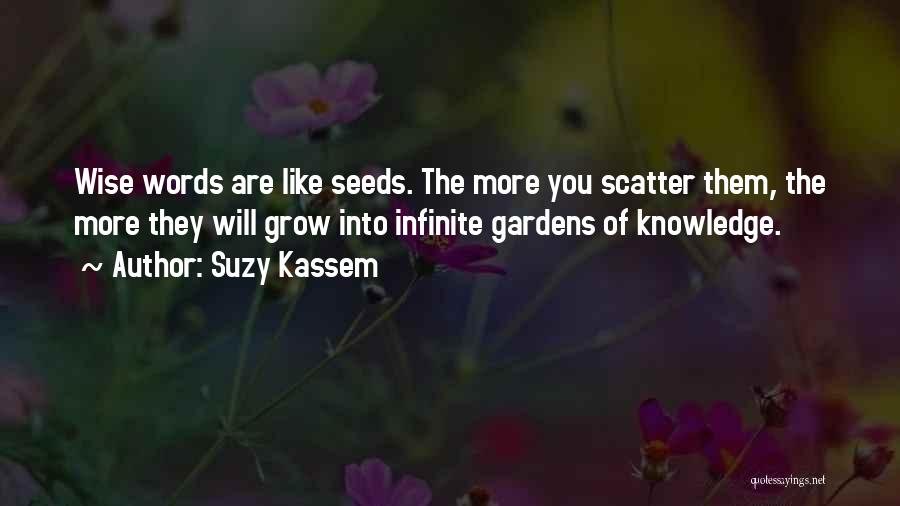 Suzy Kassem Quotes: Wise Words Are Like Seeds. The More You Scatter Them, The More They Will Grow Into Infinite Gardens Of Knowledge.