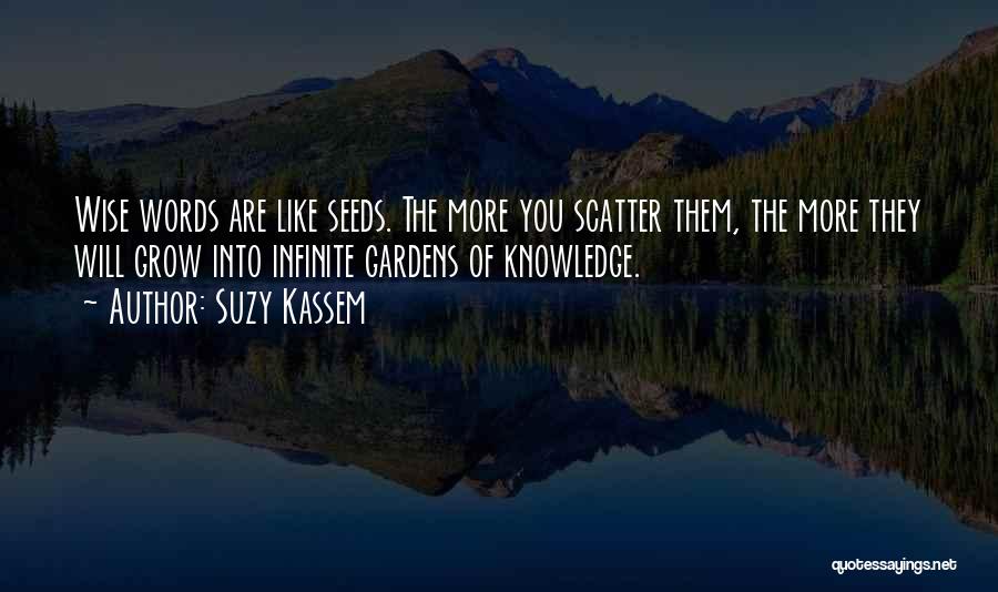 Suzy Kassem Quotes: Wise Words Are Like Seeds. The More You Scatter Them, The More They Will Grow Into Infinite Gardens Of Knowledge.