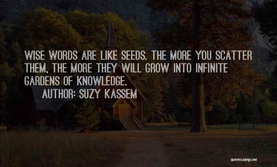 Suzy Kassem Quotes: Wise Words Are Like Seeds. The More You Scatter Them, The More They Will Grow Into Infinite Gardens Of Knowledge.