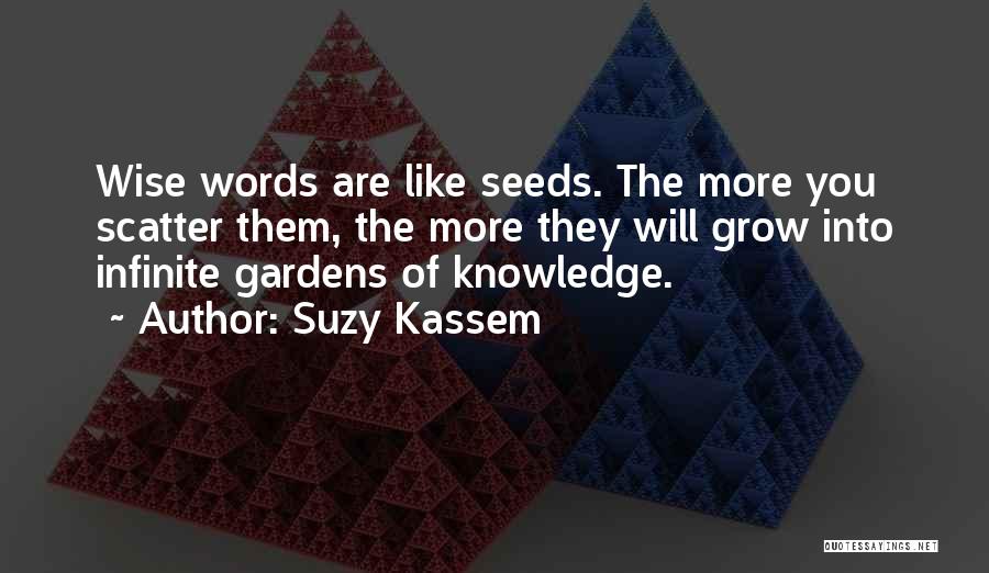 Suzy Kassem Quotes: Wise Words Are Like Seeds. The More You Scatter Them, The More They Will Grow Into Infinite Gardens Of Knowledge.