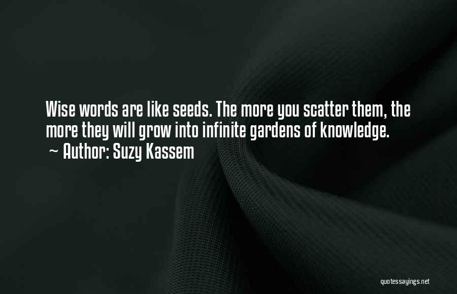 Suzy Kassem Quotes: Wise Words Are Like Seeds. The More You Scatter Them, The More They Will Grow Into Infinite Gardens Of Knowledge.