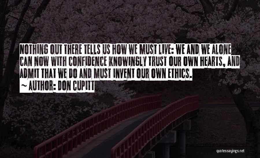 Don Cupitt Quotes: Nothing Out There Tells Us How We Must Live: We And We Alone Can Now With Confidence Knowingly Trust Our