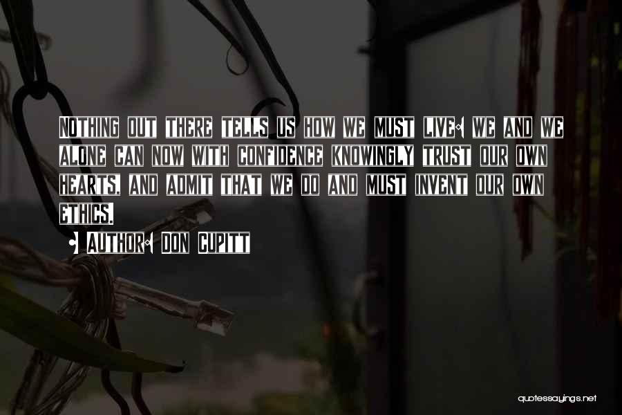Don Cupitt Quotes: Nothing Out There Tells Us How We Must Live: We And We Alone Can Now With Confidence Knowingly Trust Our