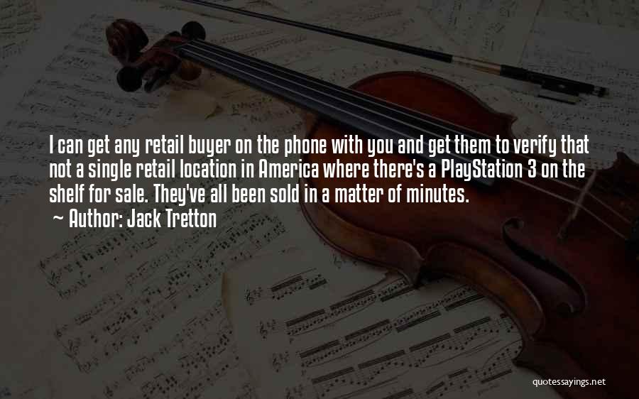 Jack Tretton Quotes: I Can Get Any Retail Buyer On The Phone With You And Get Them To Verify That Not A Single