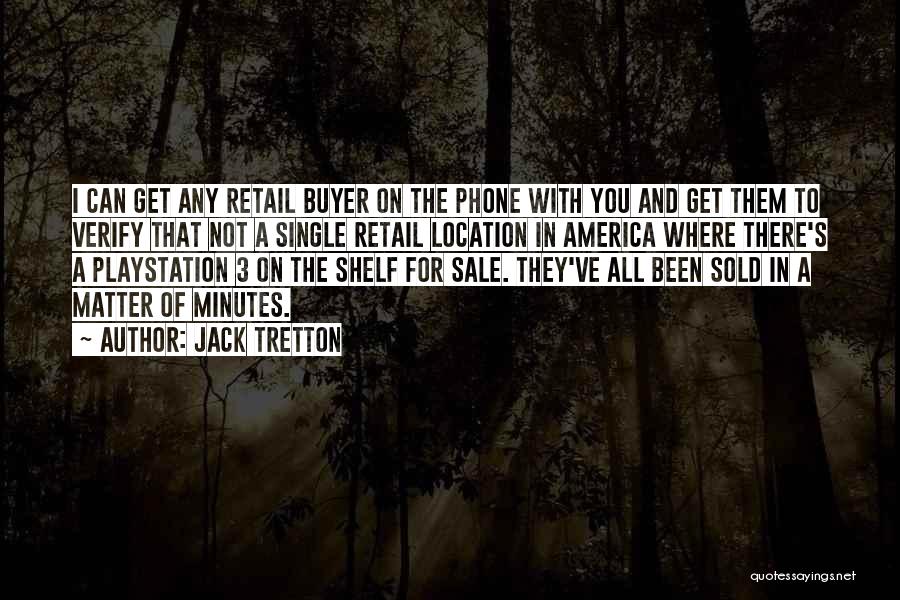 Jack Tretton Quotes: I Can Get Any Retail Buyer On The Phone With You And Get Them To Verify That Not A Single