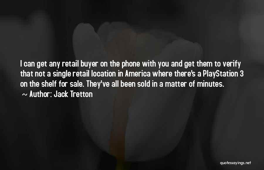 Jack Tretton Quotes: I Can Get Any Retail Buyer On The Phone With You And Get Them To Verify That Not A Single