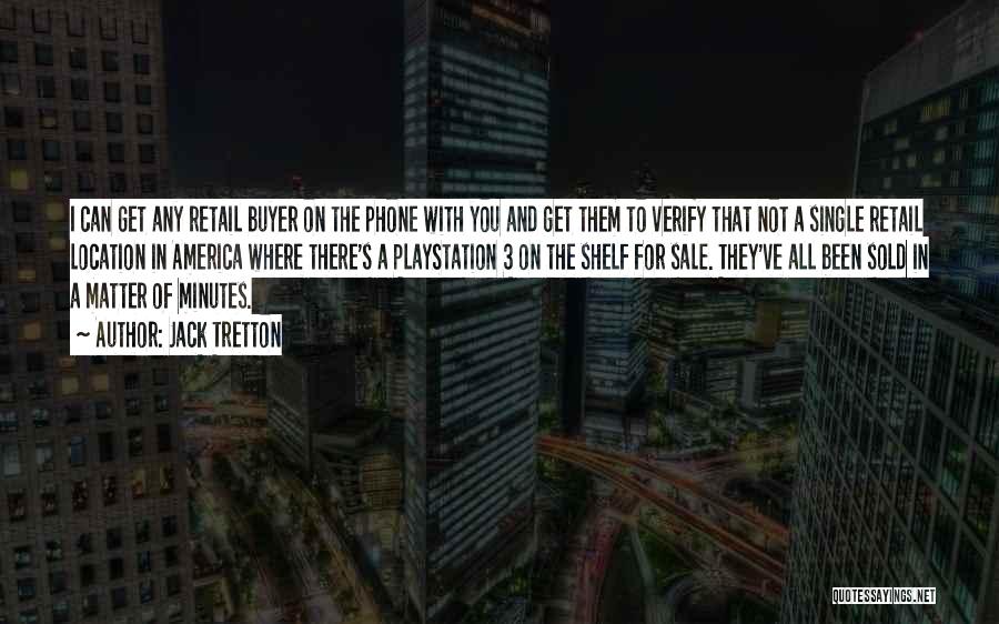 Jack Tretton Quotes: I Can Get Any Retail Buyer On The Phone With You And Get Them To Verify That Not A Single