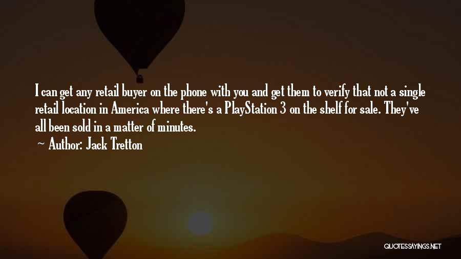 Jack Tretton Quotes: I Can Get Any Retail Buyer On The Phone With You And Get Them To Verify That Not A Single