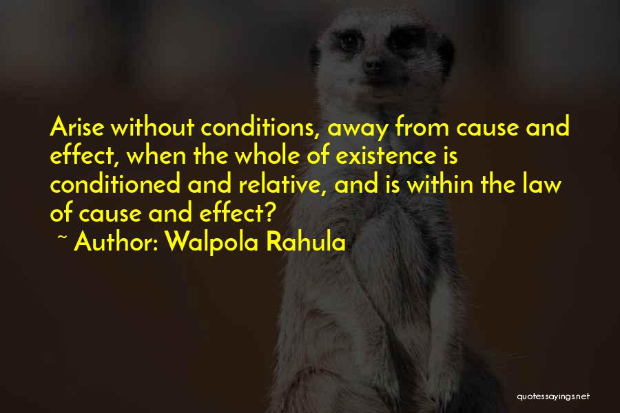 Walpola Rahula Quotes: Arise Without Conditions, Away From Cause And Effect, When The Whole Of Existence Is Conditioned And Relative, And Is Within