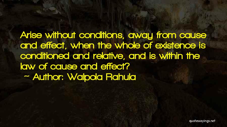 Walpola Rahula Quotes: Arise Without Conditions, Away From Cause And Effect, When The Whole Of Existence Is Conditioned And Relative, And Is Within