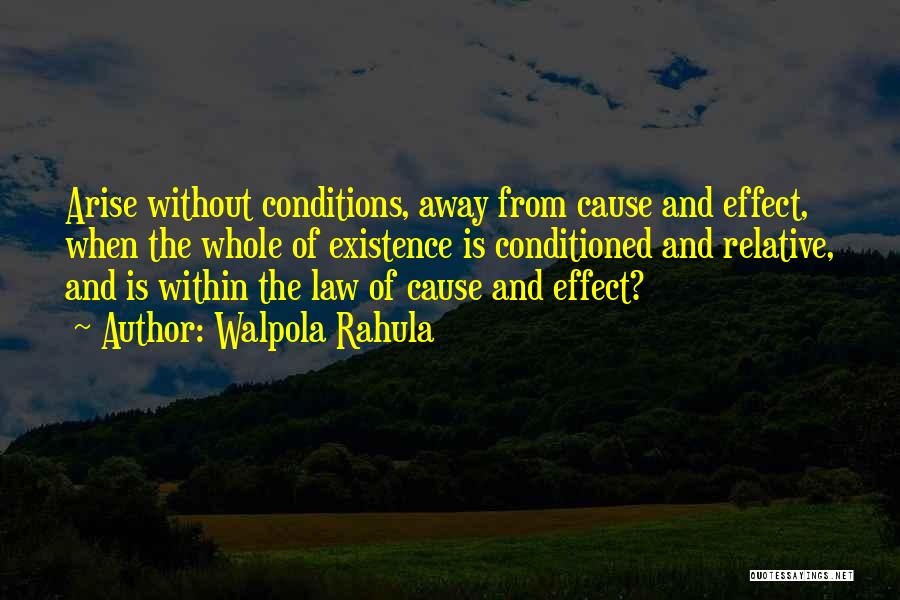 Walpola Rahula Quotes: Arise Without Conditions, Away From Cause And Effect, When The Whole Of Existence Is Conditioned And Relative, And Is Within