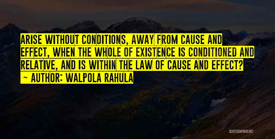 Walpola Rahula Quotes: Arise Without Conditions, Away From Cause And Effect, When The Whole Of Existence Is Conditioned And Relative, And Is Within