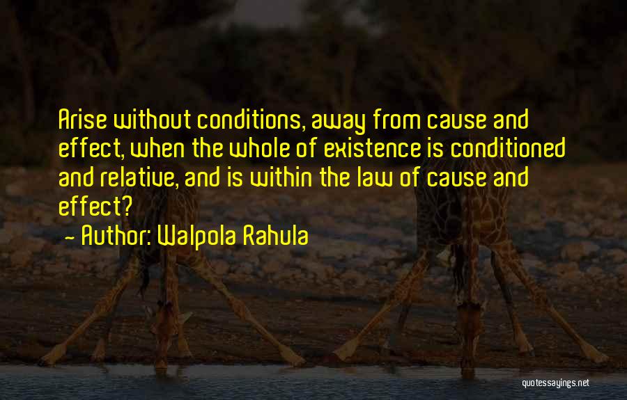 Walpola Rahula Quotes: Arise Without Conditions, Away From Cause And Effect, When The Whole Of Existence Is Conditioned And Relative, And Is Within