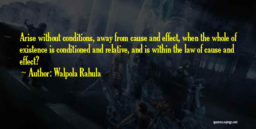 Walpola Rahula Quotes: Arise Without Conditions, Away From Cause And Effect, When The Whole Of Existence Is Conditioned And Relative, And Is Within